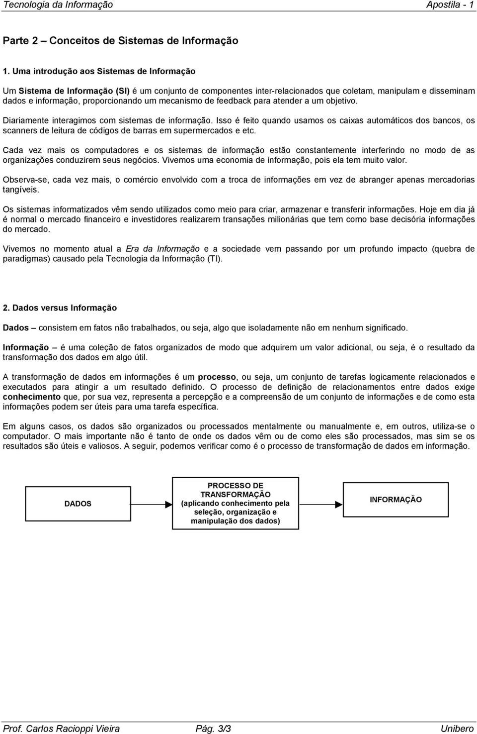 mecanismo de feedback para atender a um objetivo. Diariamente interagimos com sistemas de informação.