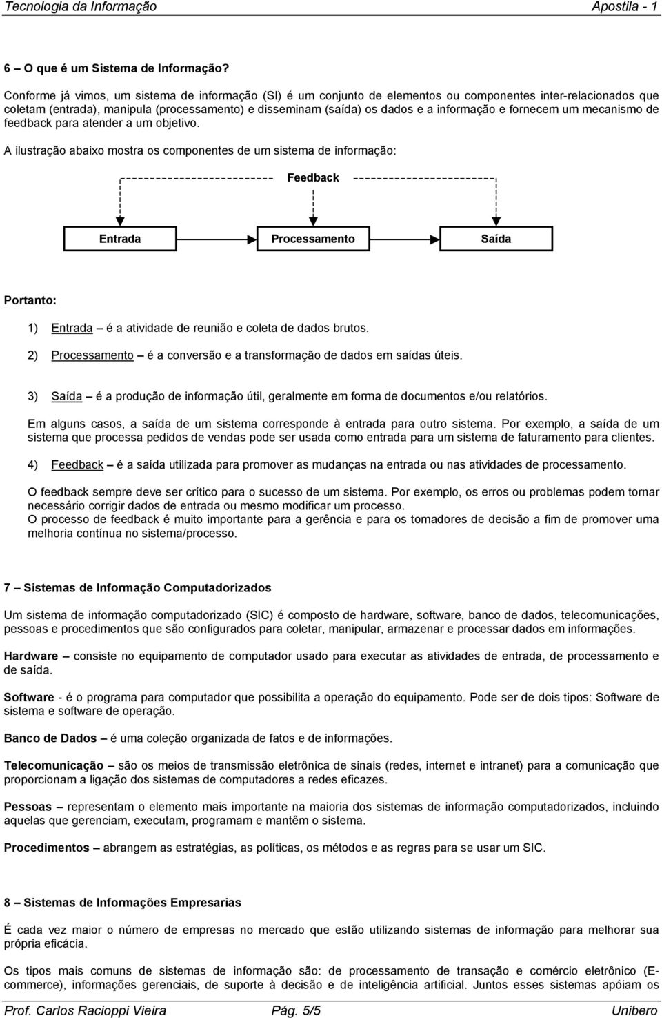 informação e fornecem um mecanismo de feedback para atender a um objetivo.