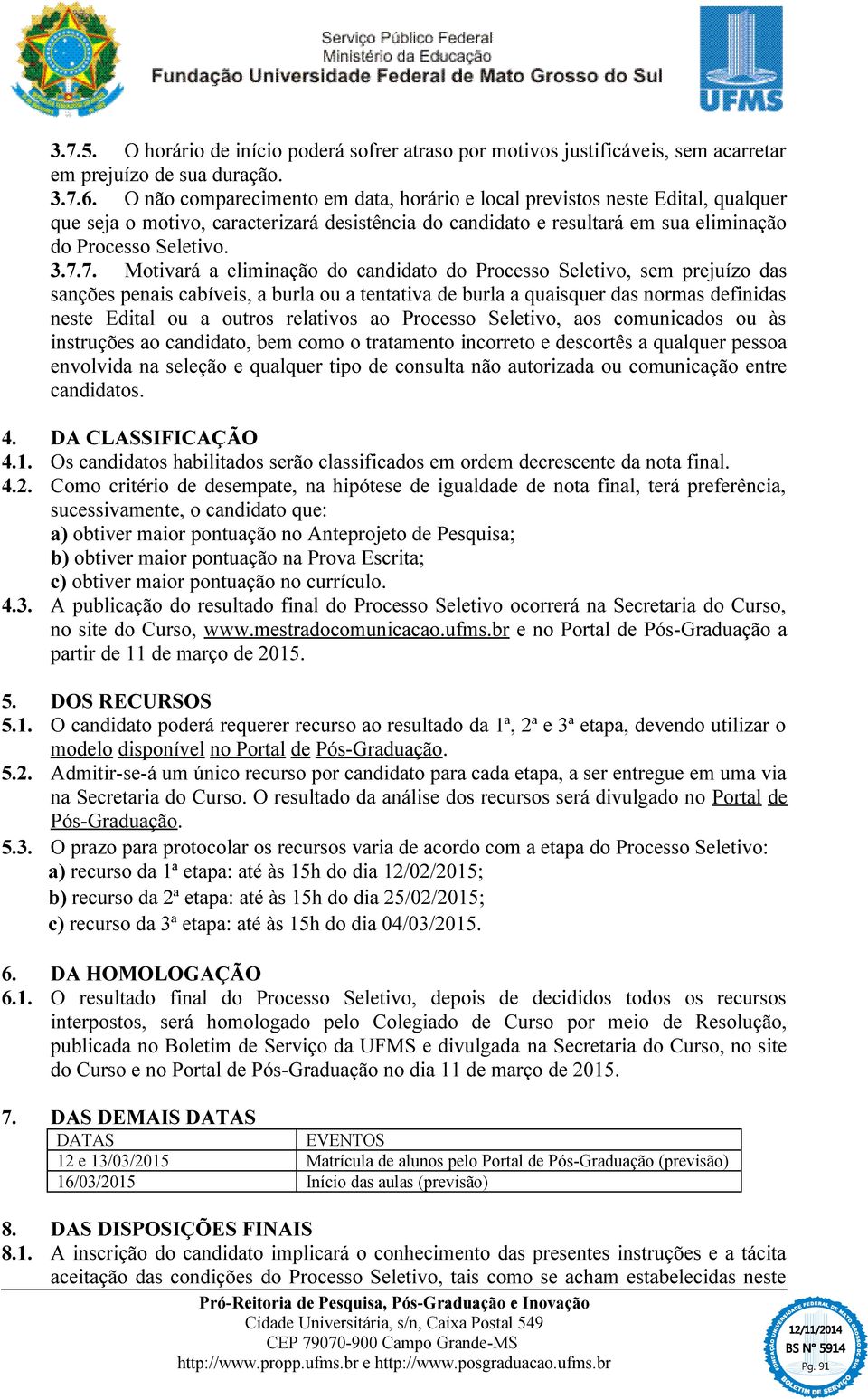 7. Motivará a eliminação do candidato do Processo Seletivo, sem prejuízo das sanções penais cabíveis, a burla ou a tentativa de burla a quaisquer das normas definidas neste Edital ou a outros