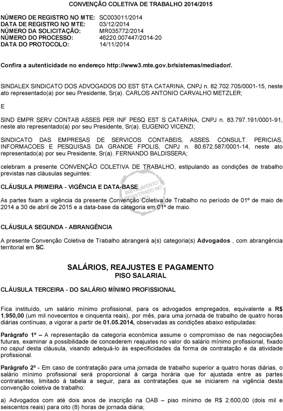 705/0001 15, neste ato representado(a) por seu Presidente, Sr(a). CARLOS ANTONIO CARVALHO METZLER; E SIND EMPR SERV CONTAB ASSES PER INF PESQ EST S CATARINA, CNPJ n. 83.797.