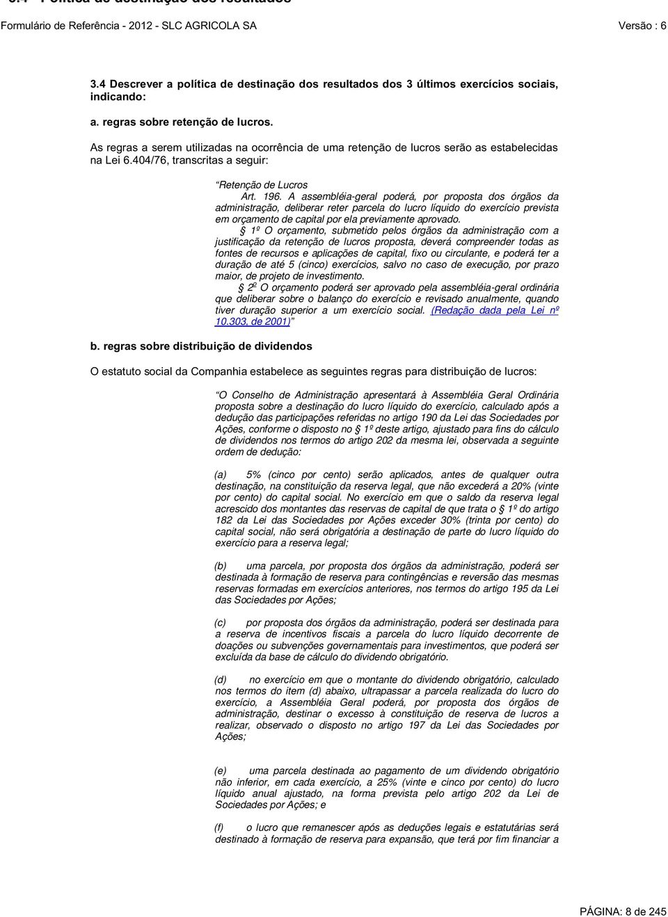 1º O orçamento, submetido pelos órgãos da administração com a justificação da retenção de lucros proposta, deverá compreender todas as fontes de recursos e aplicações de capital, fixo ou circulante,