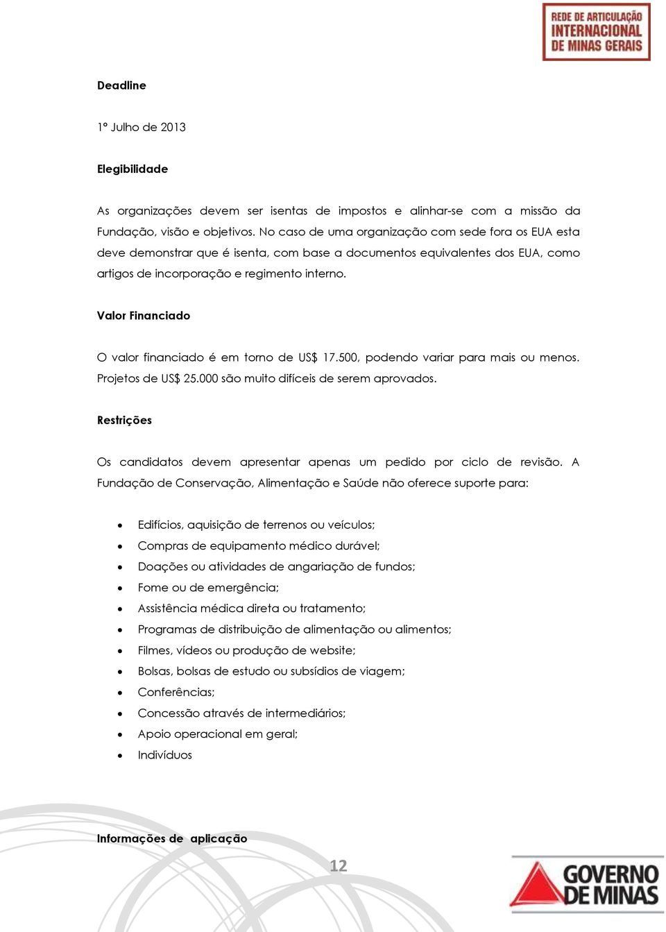 Valor Financiado O valor financiado é em torno de US$ 17.500, podendo variar para mais ou menos. Projetos de US$ 25.000 são muito difíceis de serem aprovados.