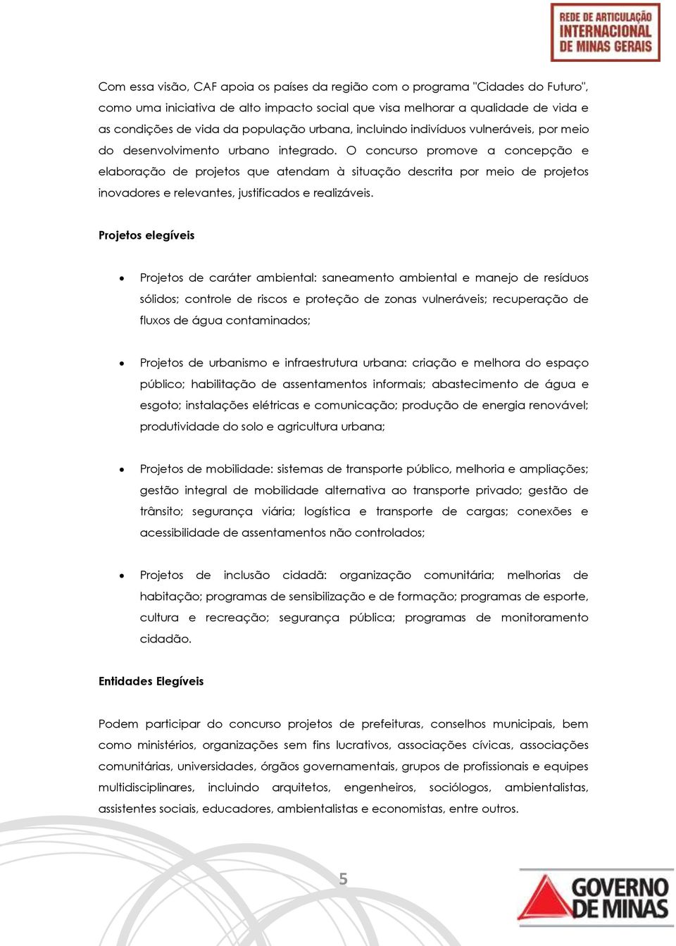 O concurso promove a concepção e elaboração de projetos que atendam à situação descrita por meio de projetos inovadores e relevantes, justificados e realizáveis.