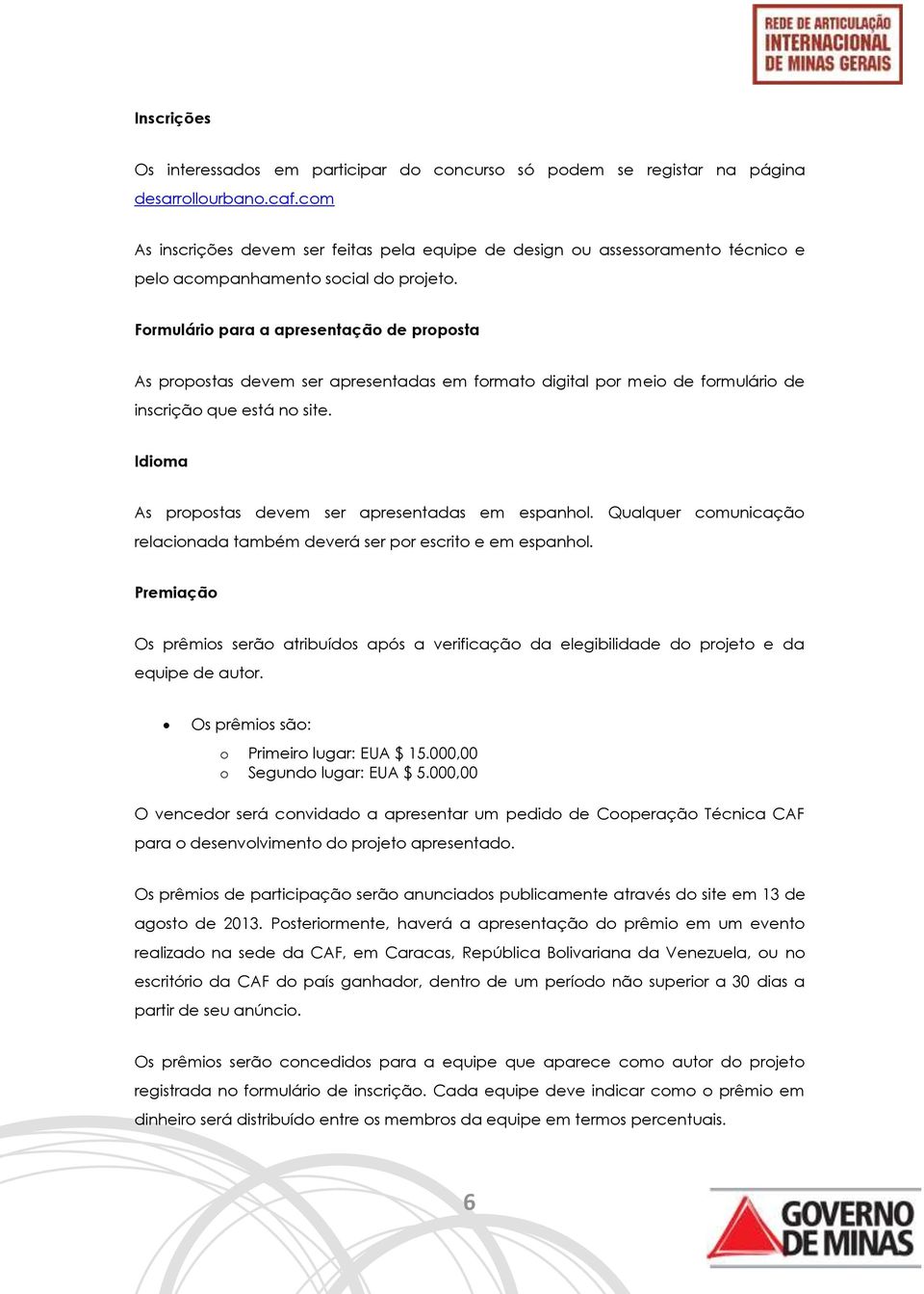 Formulário para a apresentação de proposta As propostas devem ser apresentadas em formato digital por meio de formulário de inscrição que está no site.