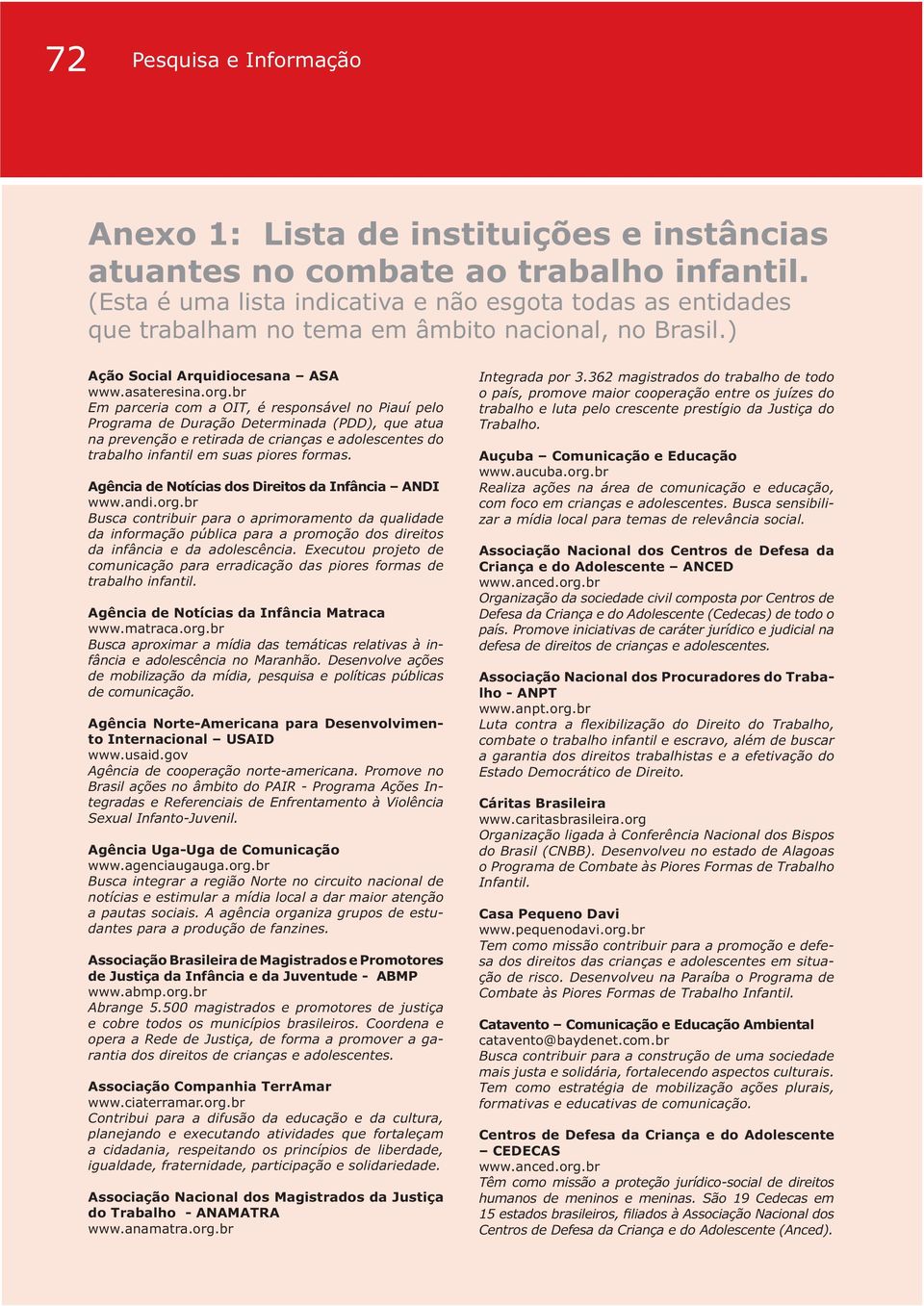 ) Ação Social Arquidiocesana ASA Em parceria com a OIT, é responsável no Piauí pelo Programa de Duração Determinada (PDD), que atua na prevenção e retirada de crianças e adolescentes do trabalho