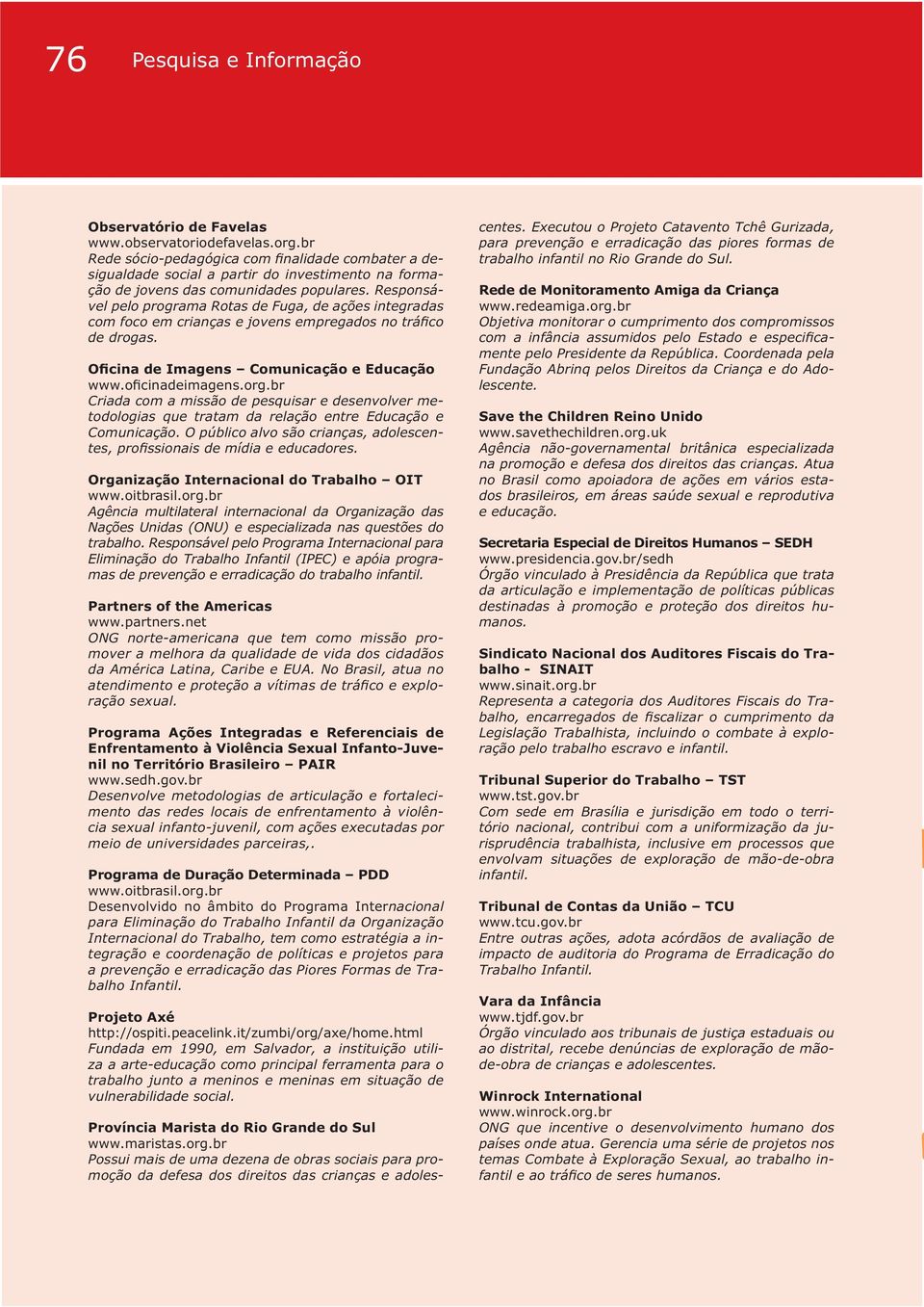 O público alvo são crianças, adolescen- Organização Internacional do Trabalho OIT Agência multilateral internacional da Organização das Nações Unidas (ONU) e especializada nas questões do trabalho.