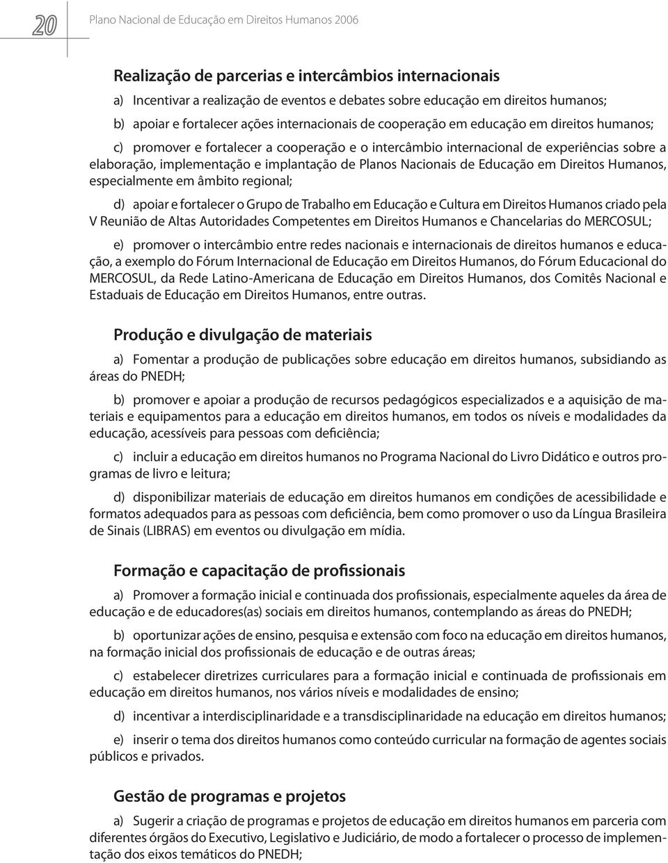 Direitos Humanos, especialmente em âmbito regional; d) apoiar e fortalecer o Grupo de Trabalho em Educação e Cultura em Direitos Humanos criado pela V Reunião de Altas Autoridades Competentes em