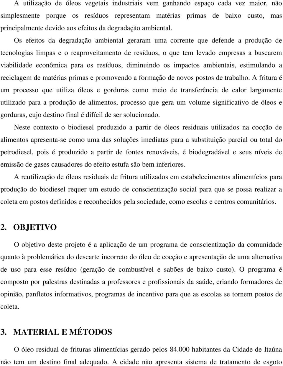 Os efeitos da degradação ambiental geraram uma corrente que defende a produção de tecnologias limpas e o reaproveitamento de resíduos, o que tem levado empresas a buscarem viabilidade econômica para