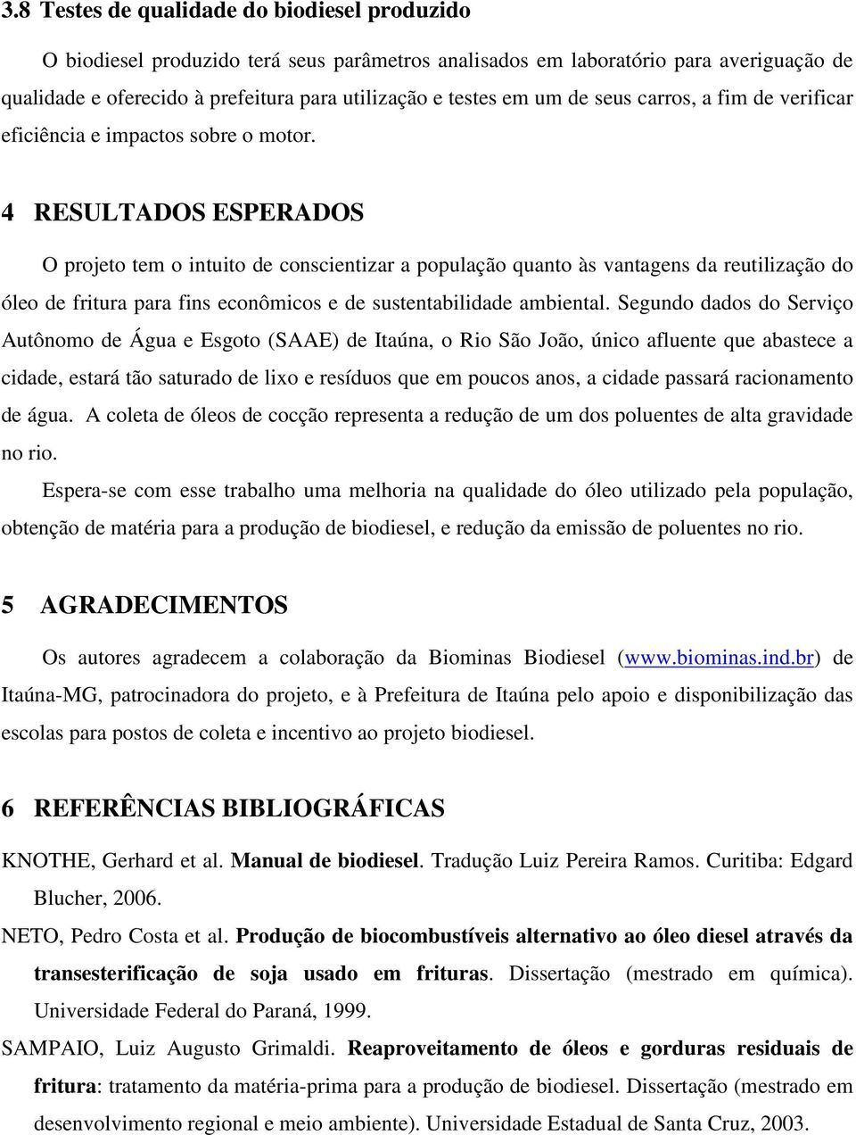 4 RESULTADOS ESPERADOS O projeto tem o intuito de conscientizar a população quanto às vantagens da reutilização do óleo de fritura para fins econômicos e de sustentabilidade ambiental.