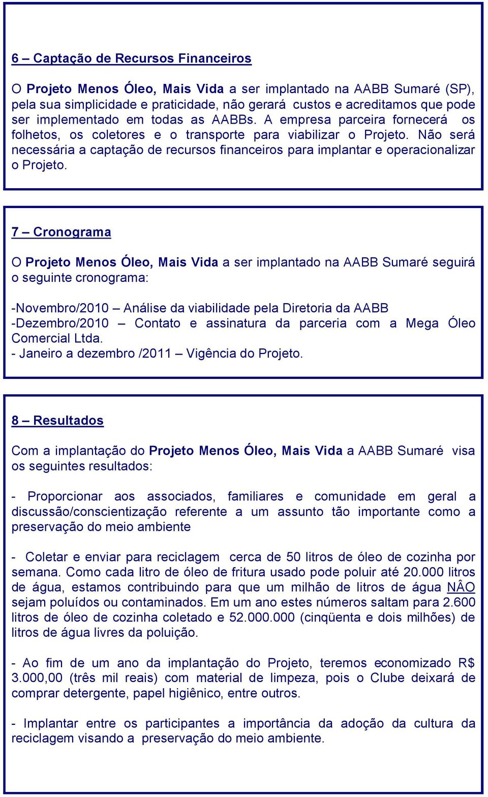 Nâo serö necessöria a captaçâo de recursos financeiros para implantar e operacionalizar o Projeto.