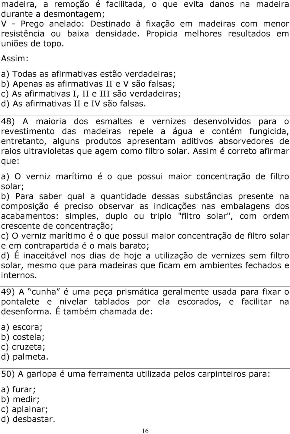 Assim: a) Todas as afirmativas estão verdadeiras; b) Apenas as afirmativas II e V são falsas; c) As afirmativas I, II e III são verdadeiras; d) As afirmativas II e IV são falsas.