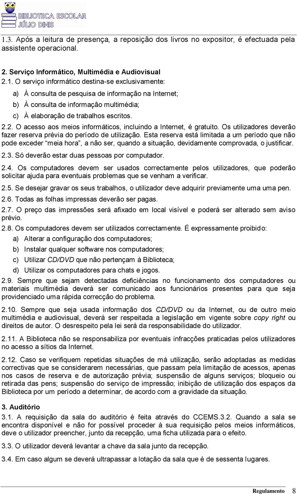 Esta reserva está limitada a um período que não pode exceder meia hora, a não ser, quando a situação, devidamente comprovada, o justificar. 2.3. Só deverão estar duas pessoas por computador. 2.4.