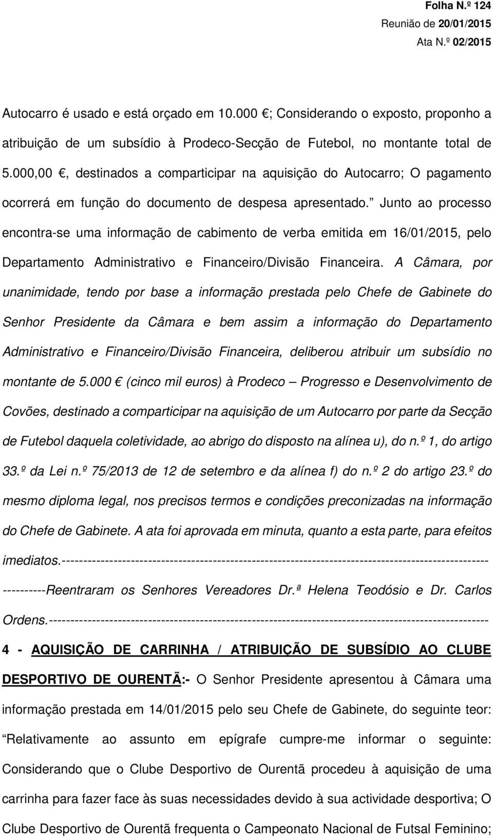 Junto ao processo encontra-se uma informação de cabimento de verba emitida em 16/01/2015, pelo Departamento Administrativo e Financeiro/Divisão Financeira.