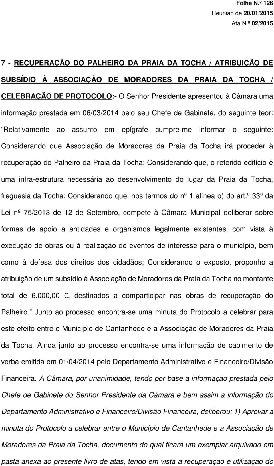 informação prestada em 06/03/2014 pelo seu Chefe de Gabinete, do seguinte teor: Relativamente ao assunto em epígrafe cumpre-me informar o seguinte: Considerando que Associação de Moradores da Praia