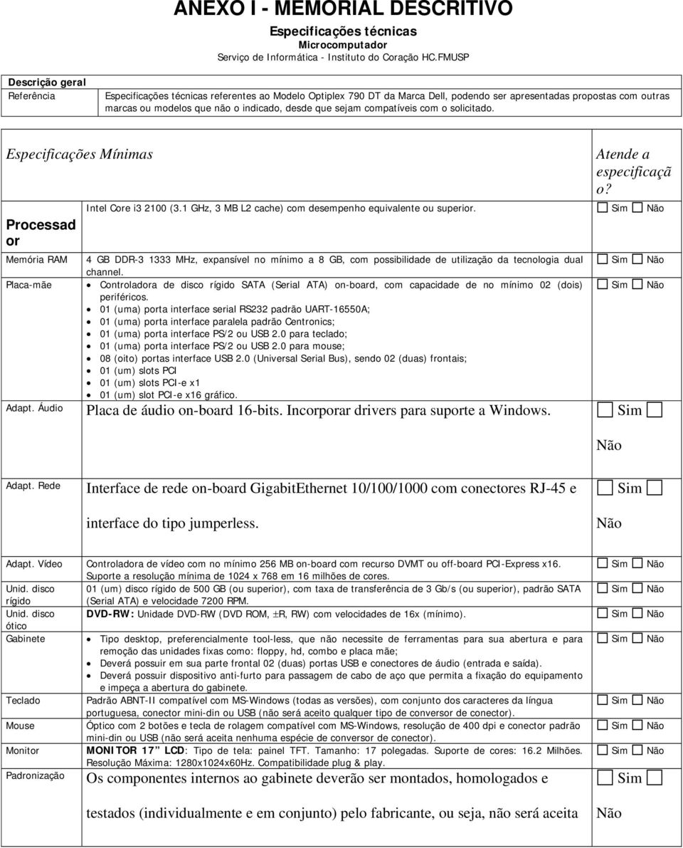que sejam compatíveis com o solicitado. Especificações Mínimas Processad or Memória RAM Placa-mãe Atende a especificaçã o? Intel Core i3 2100 (3.