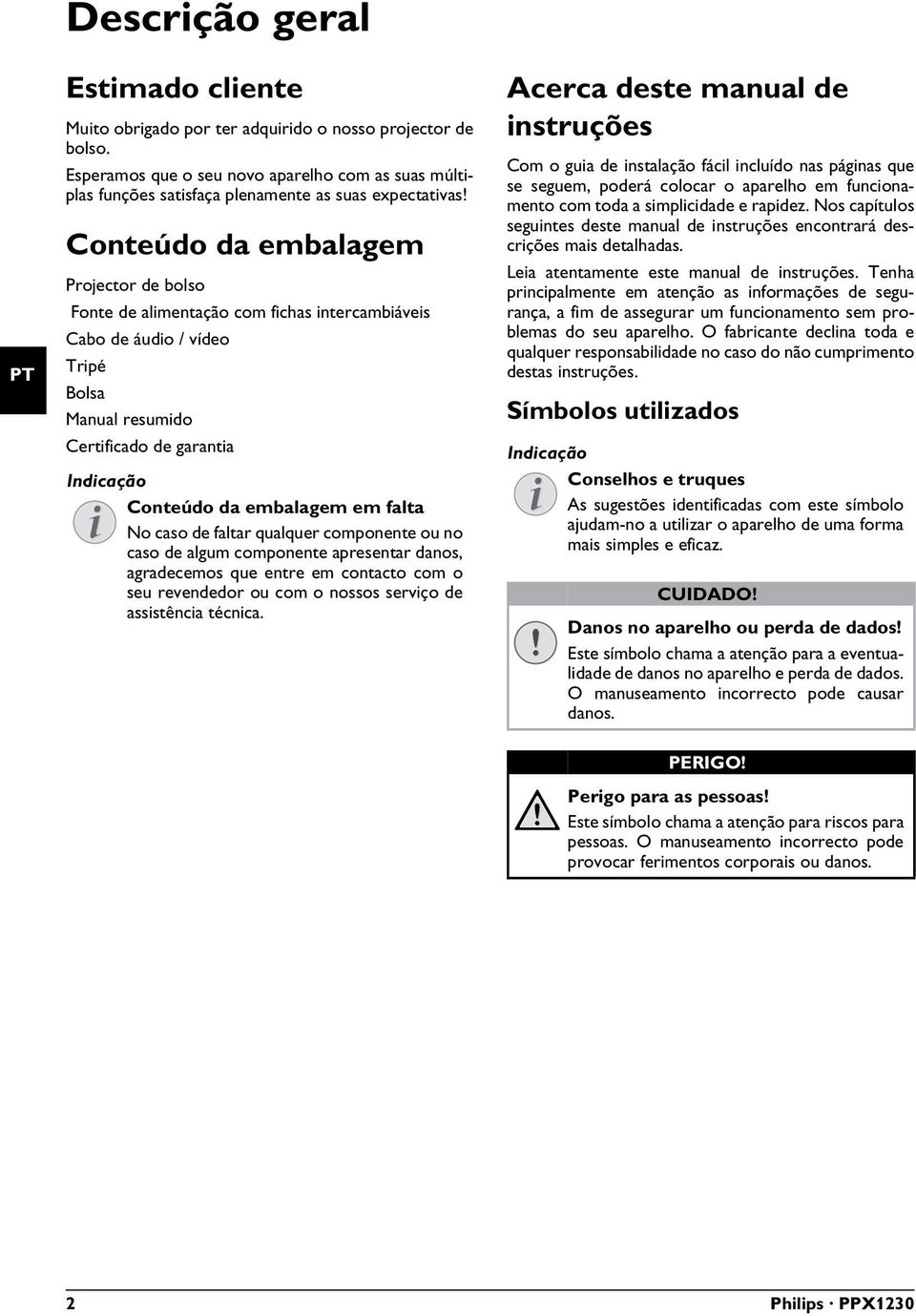 de garantia Conteúdo da embalagem em falta Indicação Conteúdo da embalagem em falta No caso de faltar qualquer componente ou no caso de algum componente apresentar danos, agradecemos que entre em