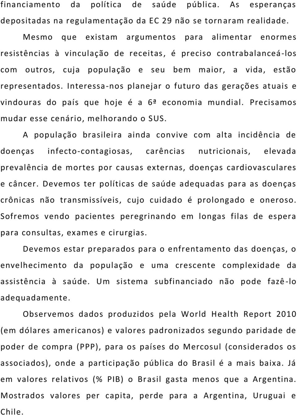 Interessa-nos planejar o futuro das gerações atuais e vindouras do país que hoje é a 6ª economia mundial. Precisamos mudar esse cenário, melhorando o SUS.