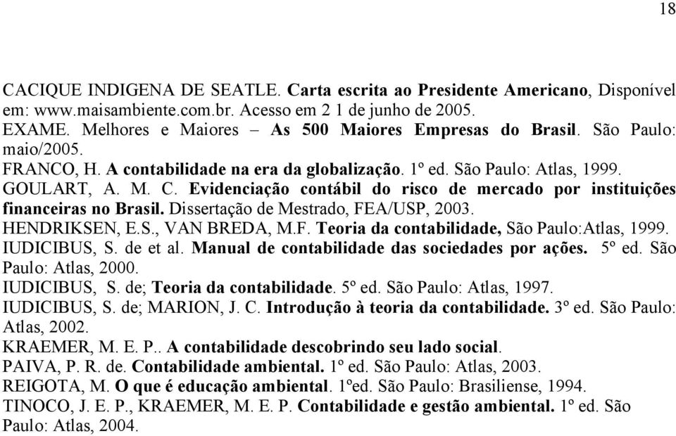 Evidenciação contábil do risco de mercado por instituições financeiras no Brasil. Dissertação de Mestrado, FEA/USP, 2003. HENDRIKSEN, E.S., VAN BREDA, M.F. Teoria da contabilidade, São Paulo:Atlas, 1999.