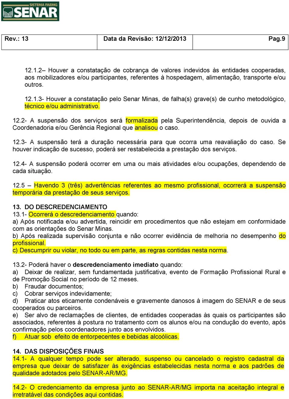 2- A suspensão dos serviços será formalizada pela Superintendência, depois de ouvida a Coordenadoria e/ou Gerência Regional que analisou o caso. 12.