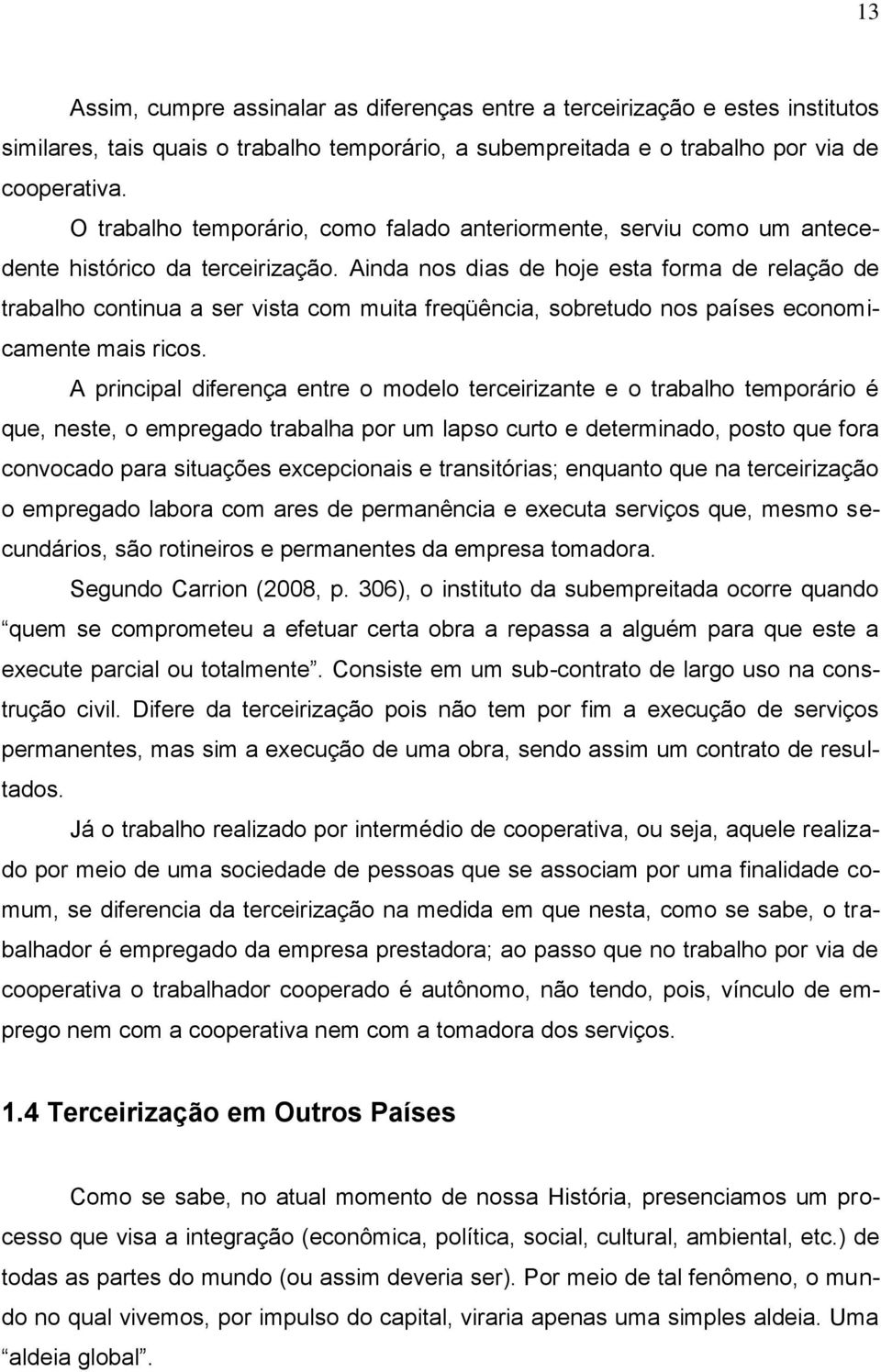 Ainda nos dias de hoje esta forma de relação de trabalho continua a ser vista com muita freqüência, sobretudo nos países economicamente mais ricos.