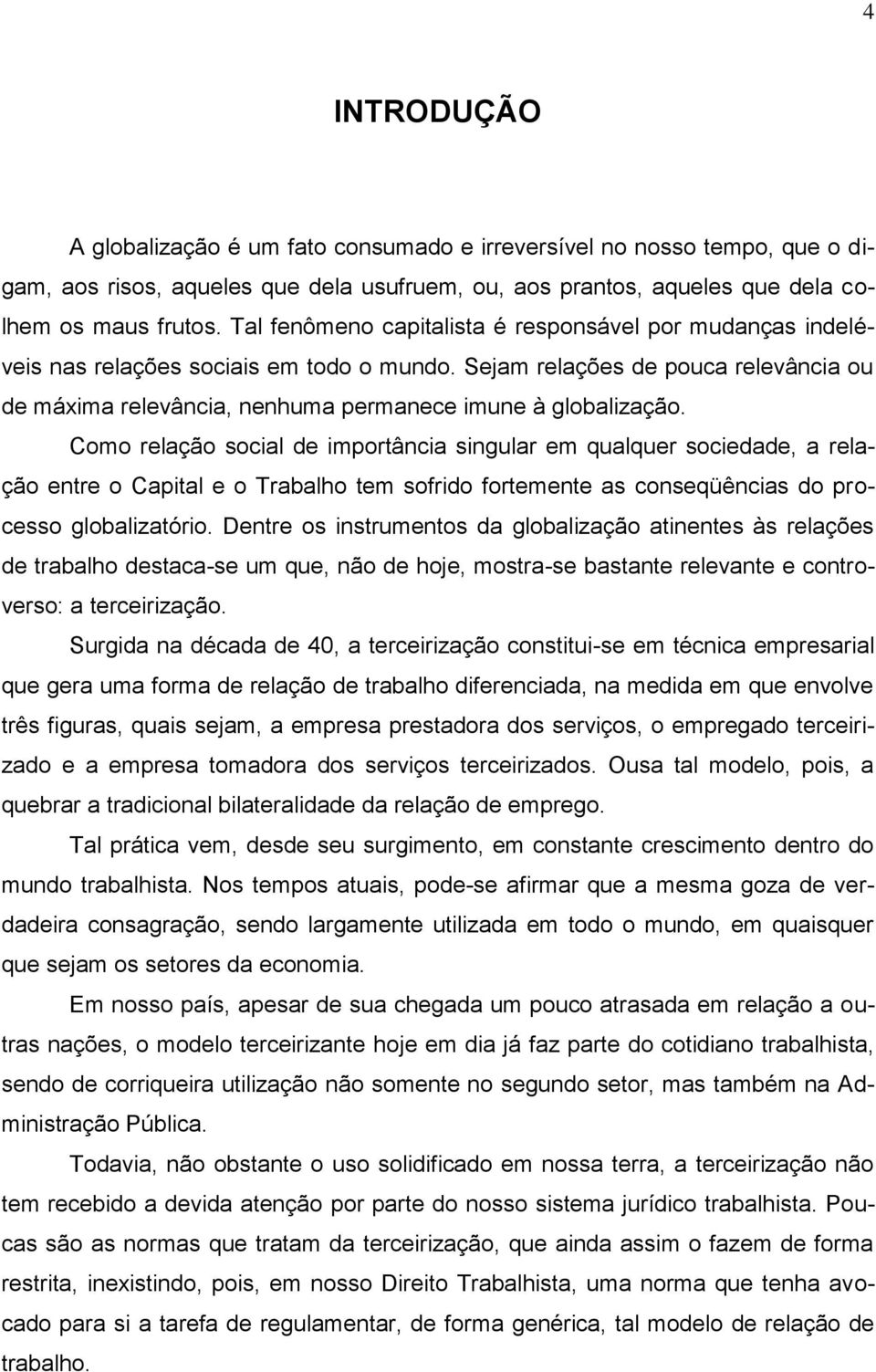 Como relação social de importância singular em qualquer sociedade, a relação entre o Capital e o Trabalho tem sofrido fortemente as conseqüências do processo globalizatório.