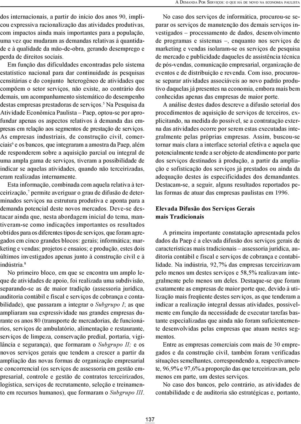 Em função das dificuldades encontradas pelo sistema estatístico nacional para dar continuidade às pesquisas censitárias e do conjunto heterogêneo de atividades que compõem o setor serviços, não