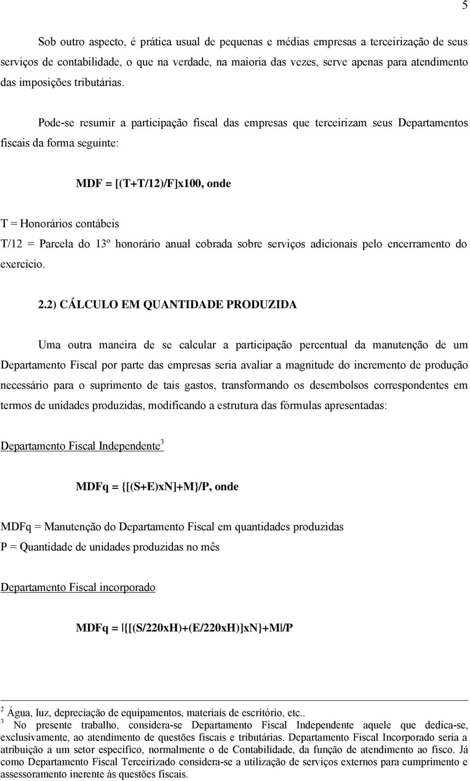 Pode-se resumir a participação fiscal das empresas que terceirizam seus Departamentos fiscais da forma seguinte: MDF = [(T+T/12)/F]x100, onde T = Honorários contábeis T/12 = Parcela do 13º honorário