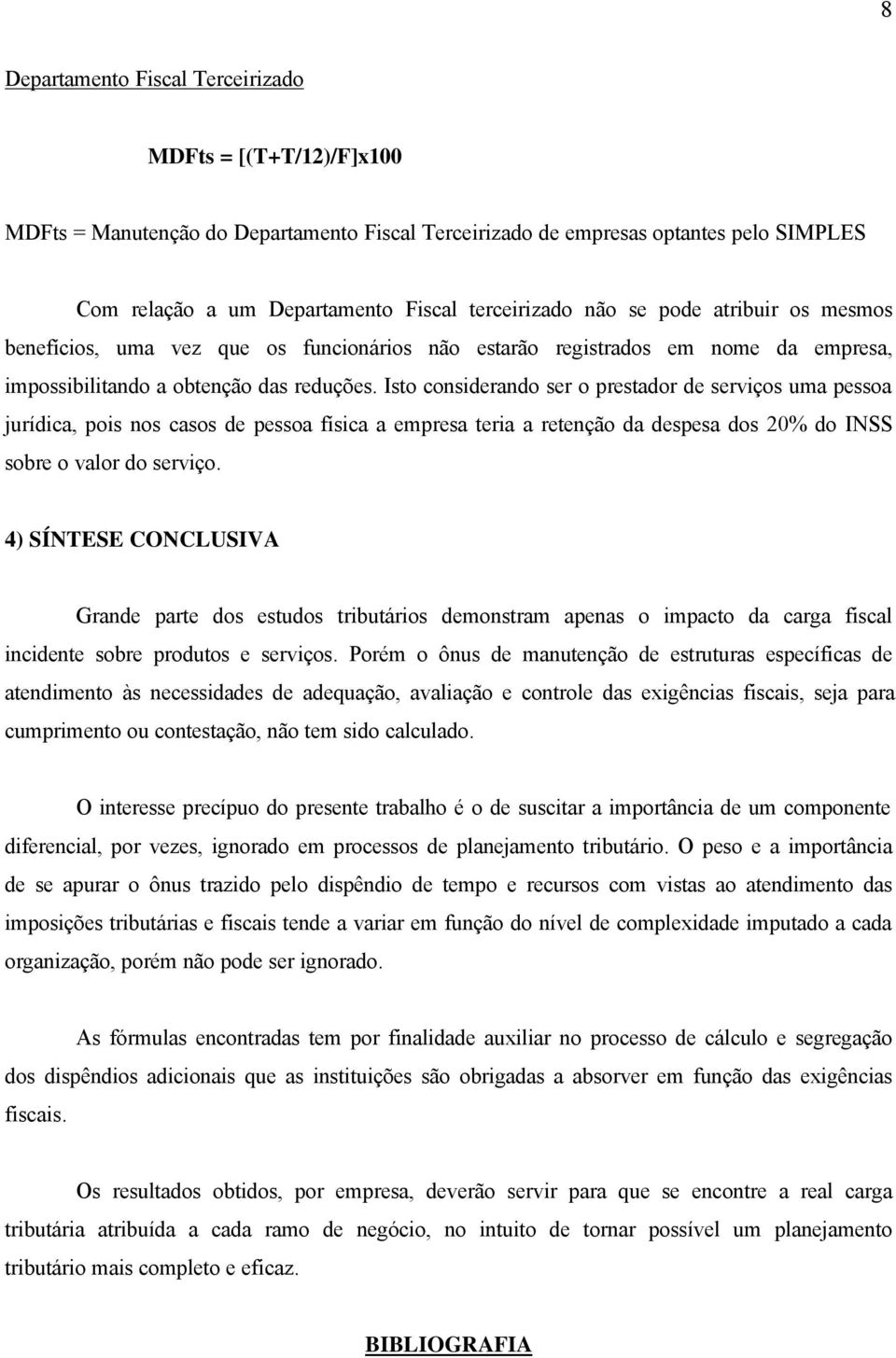 Isto considerando ser o prestador de serviços uma pessoa jurídica, pois nos casos de pessoa física a empresa teria a retenção da despesa dos 20% do INSS sobre o valor do serviço.