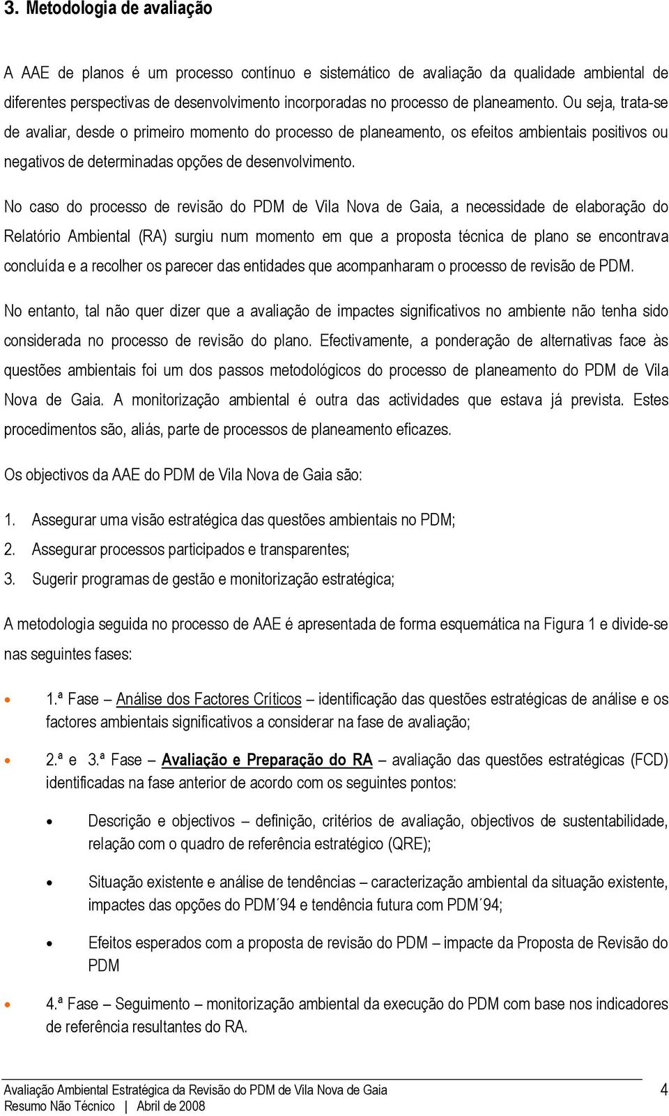 No caso do processo de revisão do PDM de Vila Nova de Gaia, a necessidade de elaboração do Relatório Ambiental (RA) surgiu num momento em que a proposta técnica de plano se encontrava concluída e a