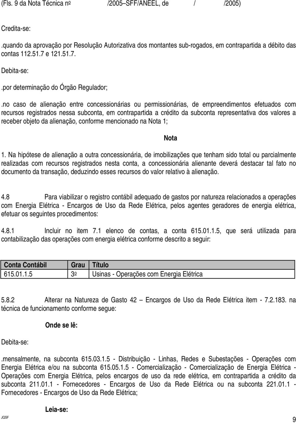 no caso de alienação entre concessionárias ou permissionárias, de empreendimentos efetuados com recursos registrados nessa subconta, em contrapartida a crédito da subconta representativa dos valores