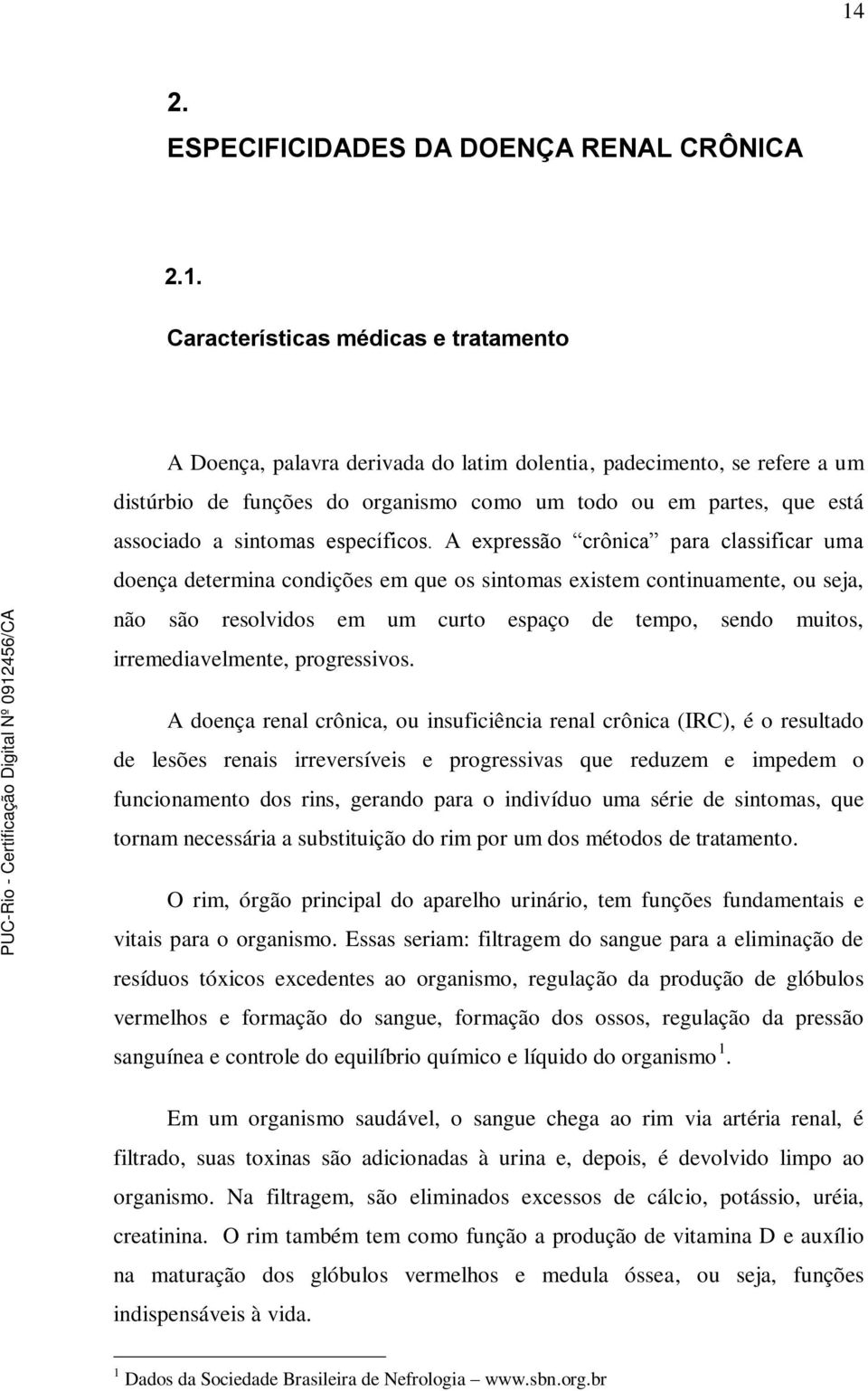 A expressão crônica para classificar uma doença determina condições em que os sintomas existem continuamente, ou seja, não são resolvidos em um curto espaço de tempo, sendo muitos, irremediavelmente,