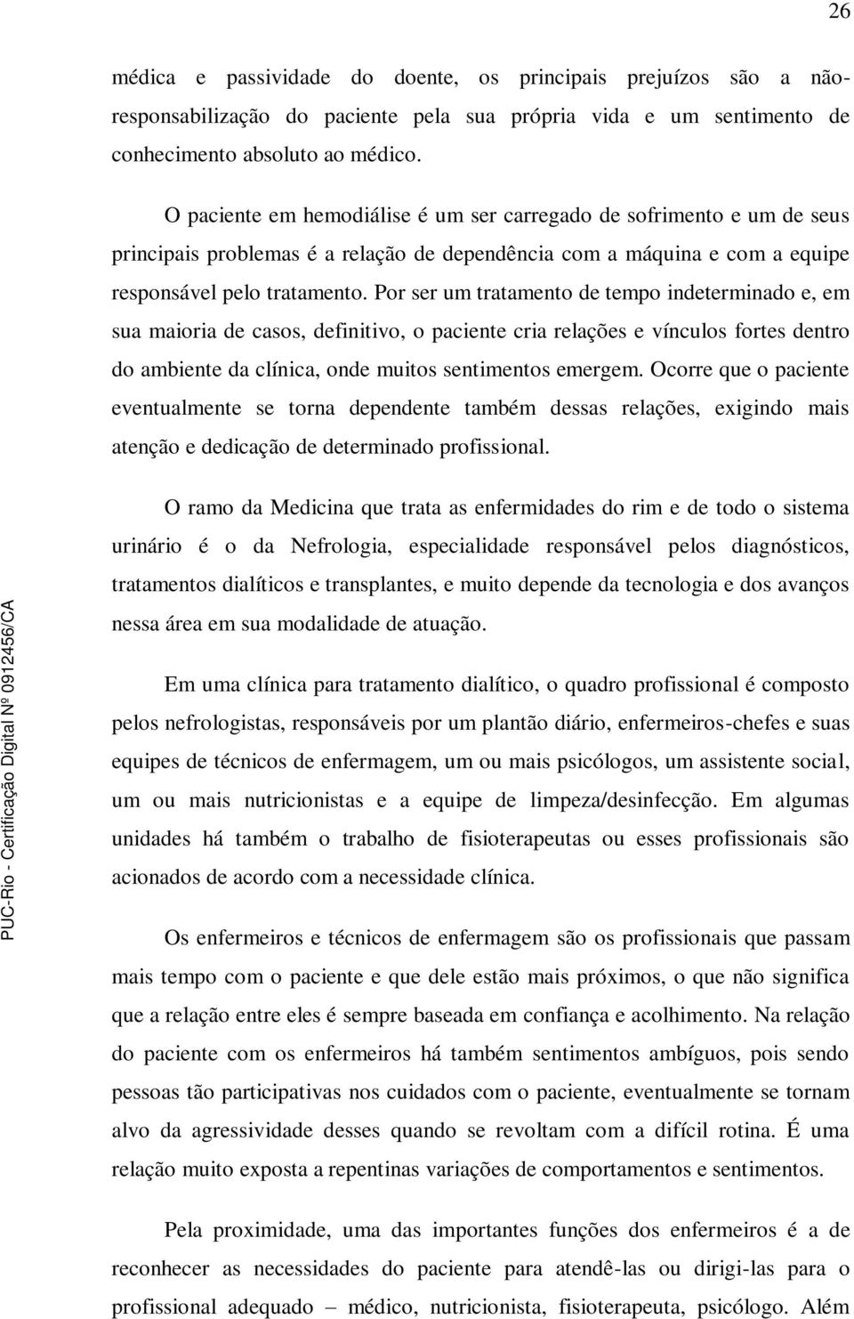 Por ser um tratamento de tempo indeterminado e, em sua maioria de casos, definitivo, o paciente cria relações e vínculos fortes dentro do ambiente da clínica, onde muitos sentimentos emergem.