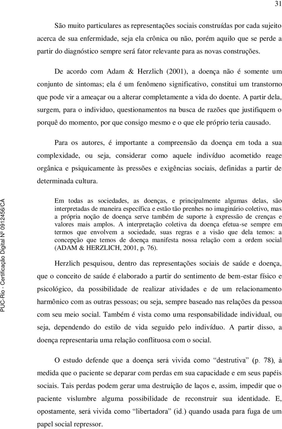 De acordo com Adam & Herzlich (2001), a doença não é somente um conjunto de sintomas; ela é um fenômeno significativo, constitui um transtorno que pode vir a ameaçar ou a alterar completamente a vida