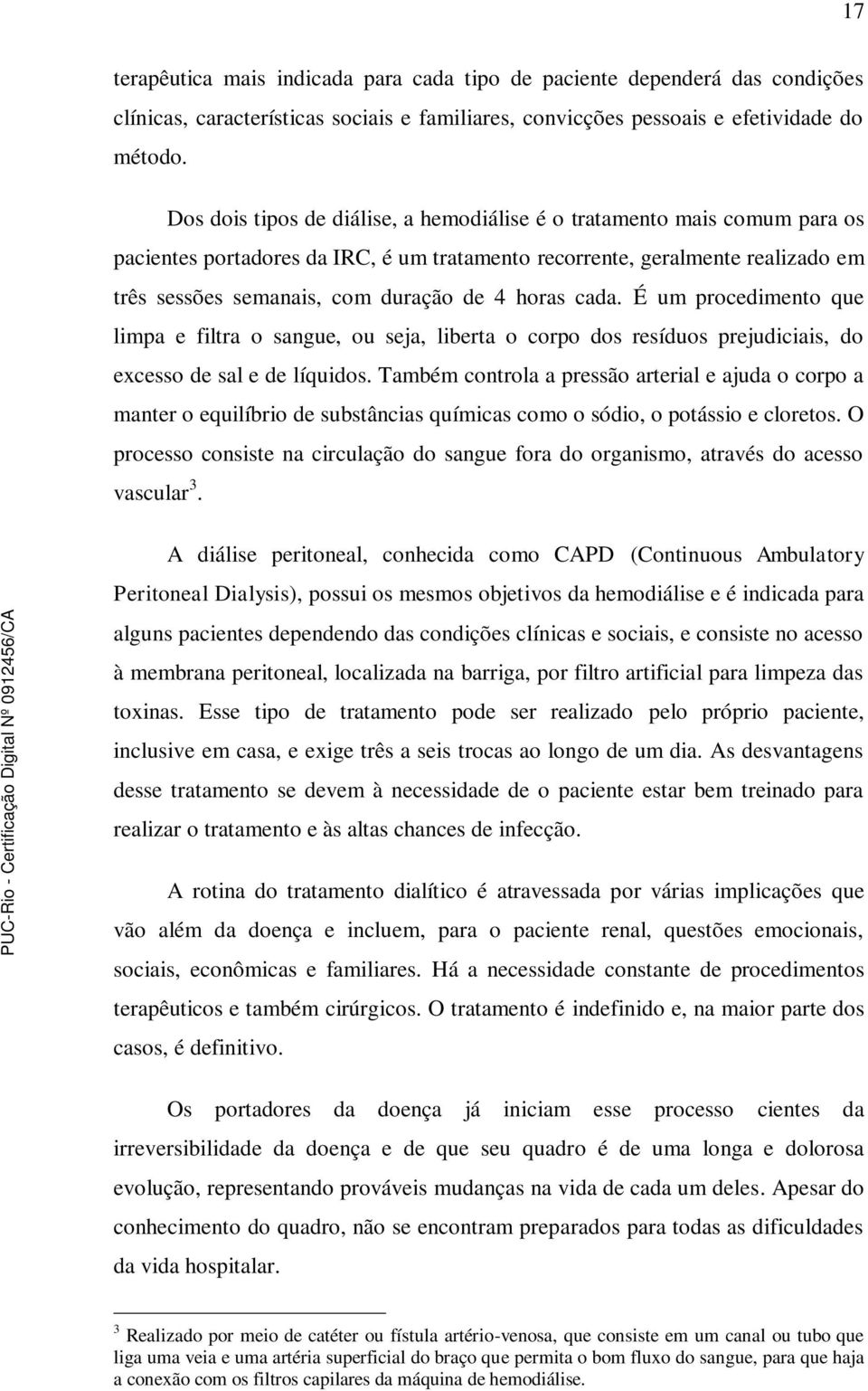 horas cada. É um procedimento que limpa e filtra o sangue, ou seja, liberta o corpo dos resíduos prejudiciais, do excesso de sal e de líquidos.