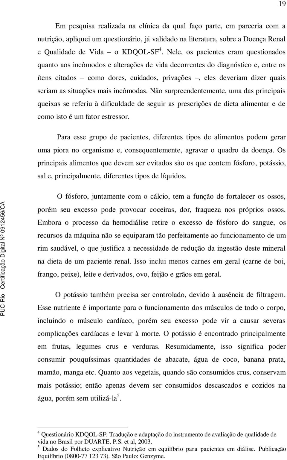 as situações mais incômodas. Não surpreendentemente, uma das principais queixas se referiu à dificuldade de seguir as prescrições de dieta alimentar e de como isto é um fator estressor.