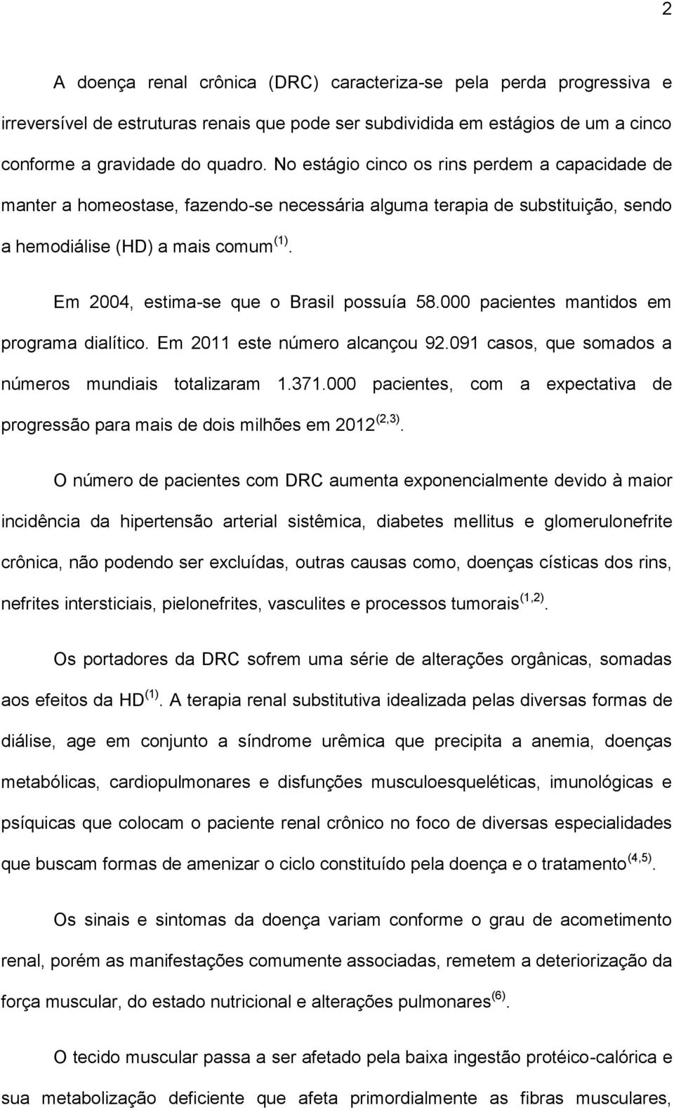 Em 2004, estima-se que o Brasil possuía 58.000 pacientes mantidos em programa dialítico. Em 2011 este número alcançou 92.091 casos, que somados a números mundiais totalizaram 1.371.
