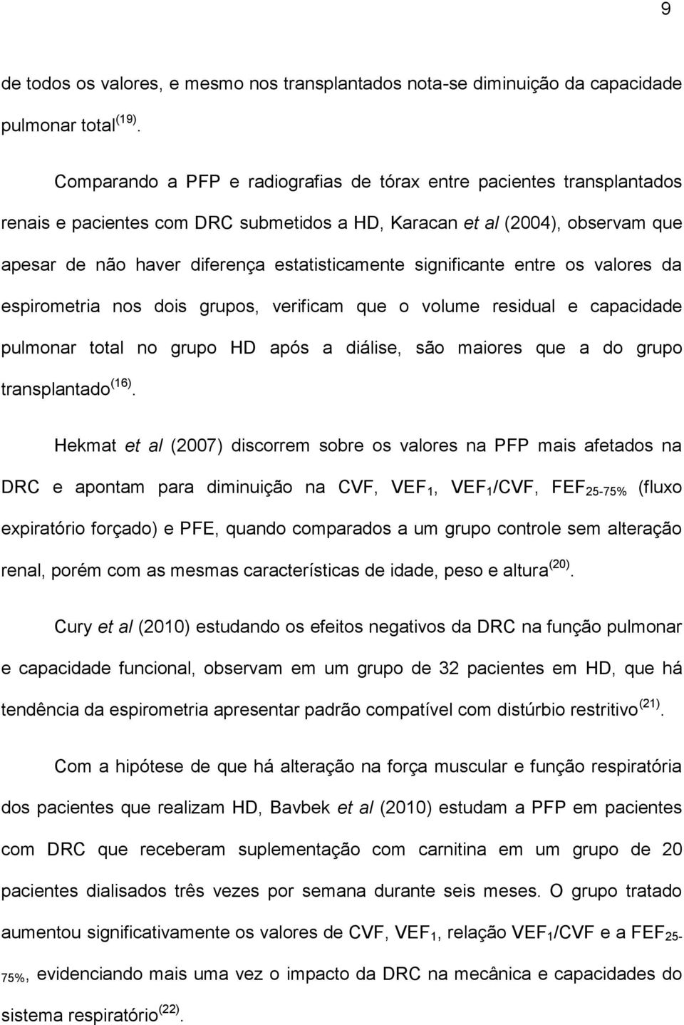 significante entre os valores da espirometria nos dois grupos, verificam que o volume residual e capacidade pulmonar total no grupo HD após a diálise, são maiores que a do grupo transplantado (16).