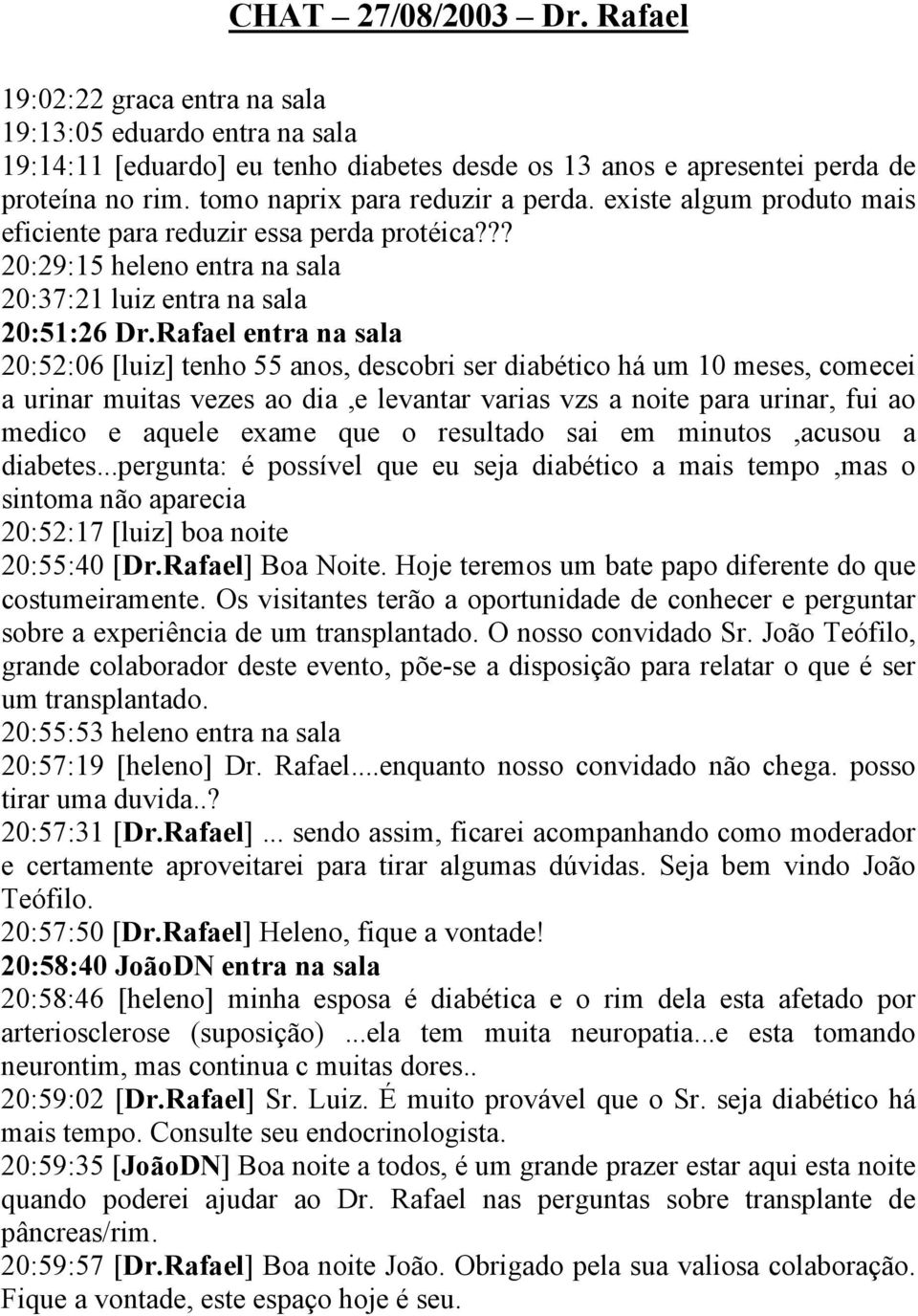 Rafael entra na sala 20:52:06 [luiz] tenho 55 anos, descobri ser diabético há um 10 meses, comecei a urinar muitas vezes ao dia,e levantar varias vzs a noite para urinar, fui ao medico e aquele exame