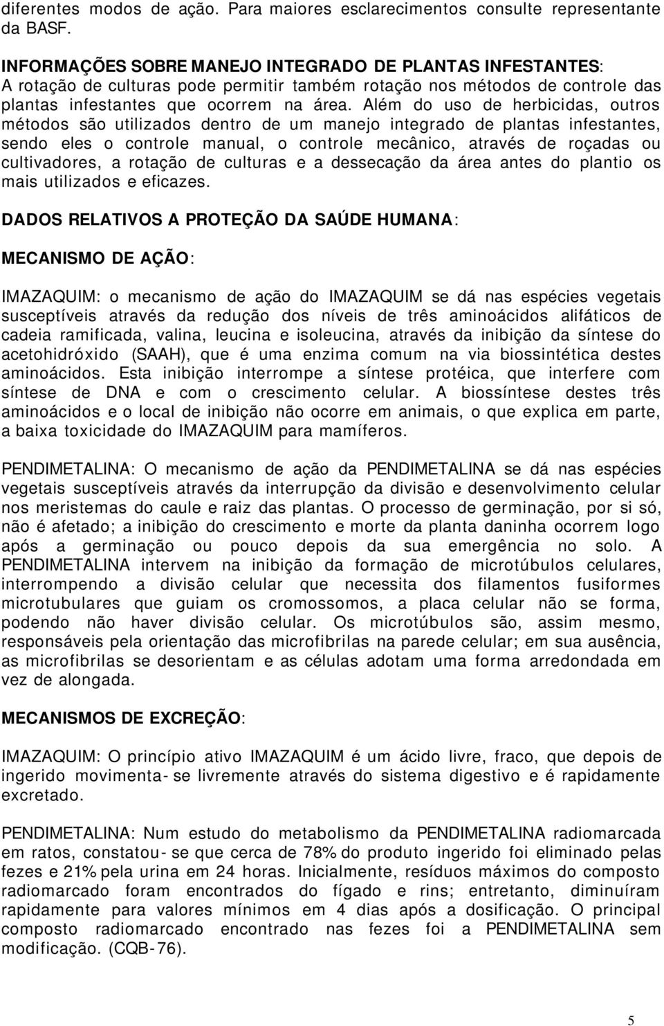 Além do uso de herbicidas, outros métodos são utilizados dentro de um manejo integrado de plantas infestantes, sendo eles o controle manual, o controle mecânico, através de roçadas ou cultivadores, a