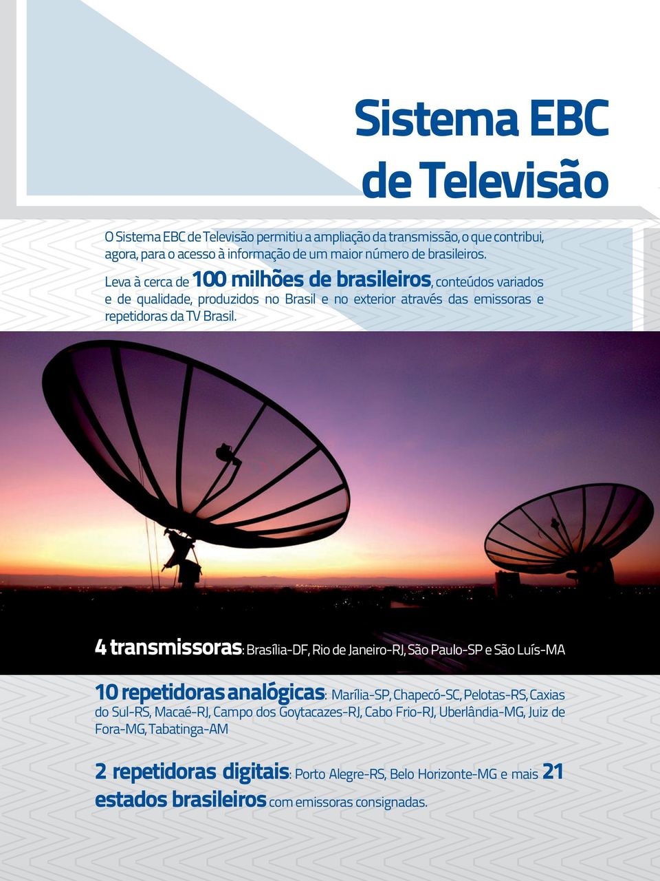 4 transmissoras: Brasília-DF, Rio de Janeiro-RJ, São Paulo-SP e São Luís-MA 10 repetidoras analógicas: Marília-SP, Chapecó-SC, Pelotas-RS, Caxias do Sul-RS, Macaé-RJ, Campo dos