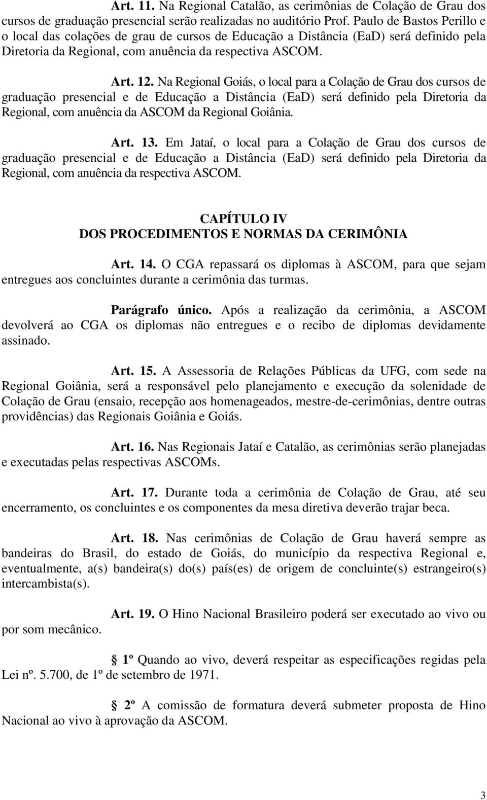 Na Regional Goiás, o local para a Colação de Grau dos cursos de graduação presencial e de Educação a Distância (EaD) será definido pela Diretoria da Regional, com anuência da ASCOM da Regional