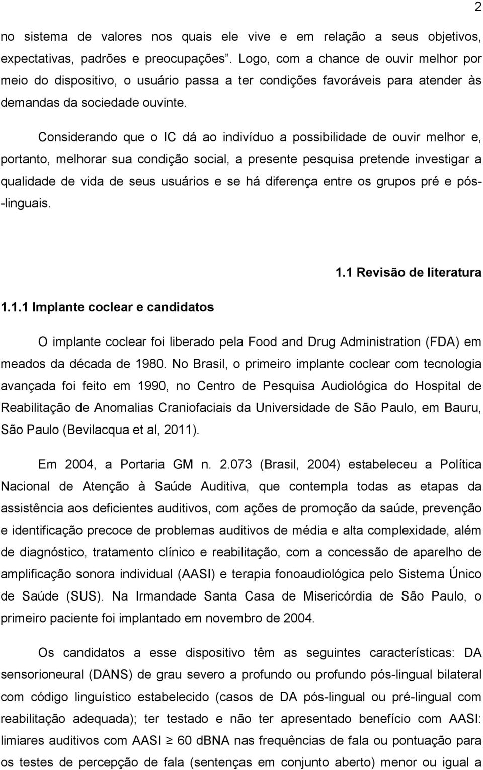 Considerando que o IC dá ao indivíduo a possibilidade de ouvir melhor e, portanto, melhorar sua condição social, a presente pesquisa pretende investigar a qualidade de vida de seus usuários e se há