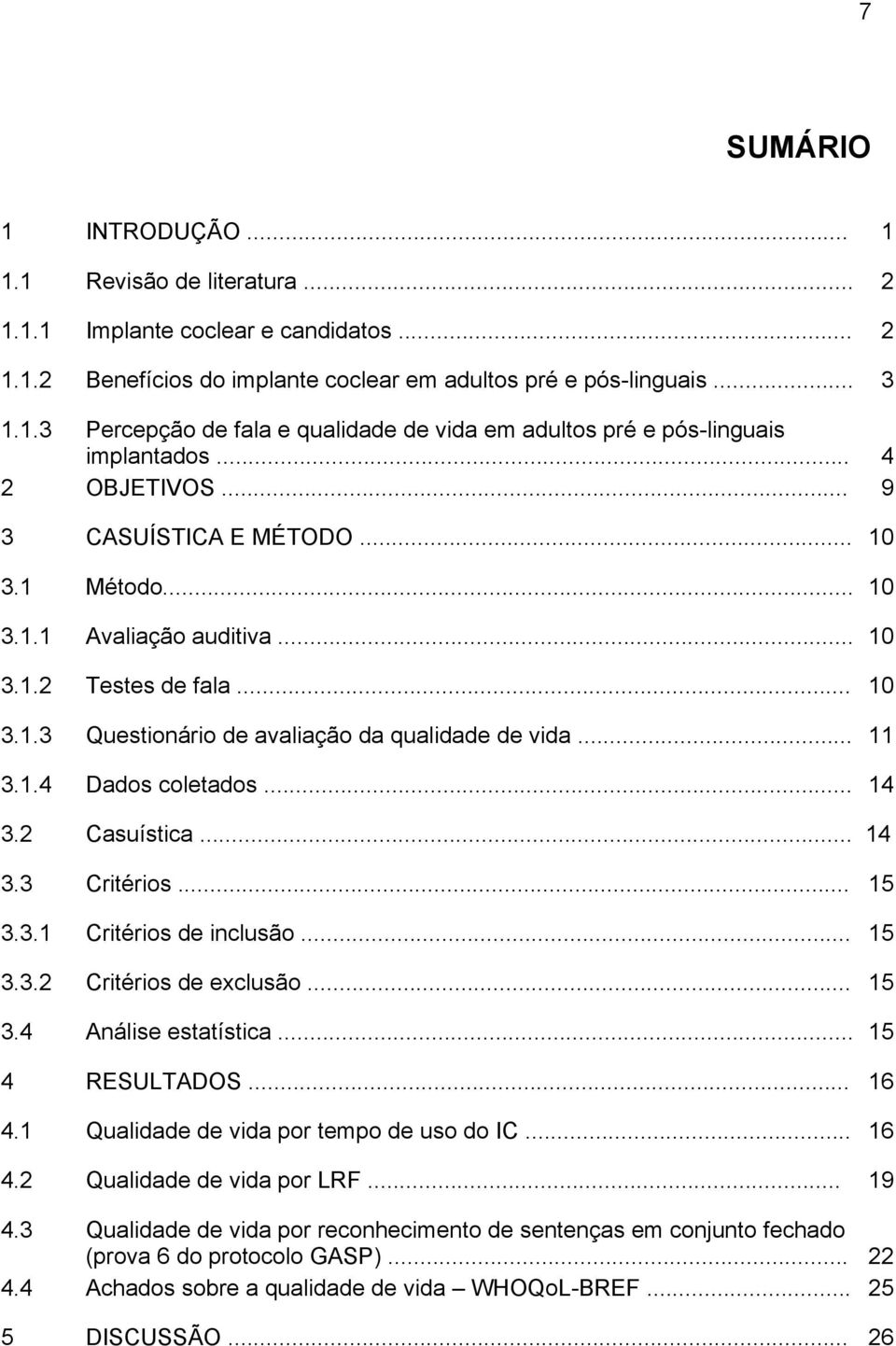 .. 14 3.2 Casuística... 14 3.3 Critérios... 15 3.3.1 Critérios de inclusão... 15 3.3.2 Critérios de exclusão... 15 3.4 Análise estatística... 15 4 RESULTADOS... 16 4.