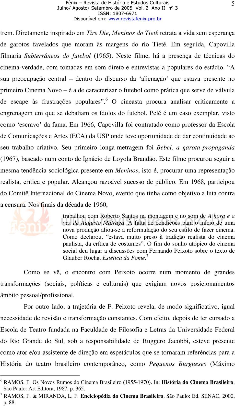 A sua preocupação central dentro do discurso da alienação que estava presente no primeiro Cinema Novo é a de caracterizar o futebol como prática que serve de válvula de escape às frustrações