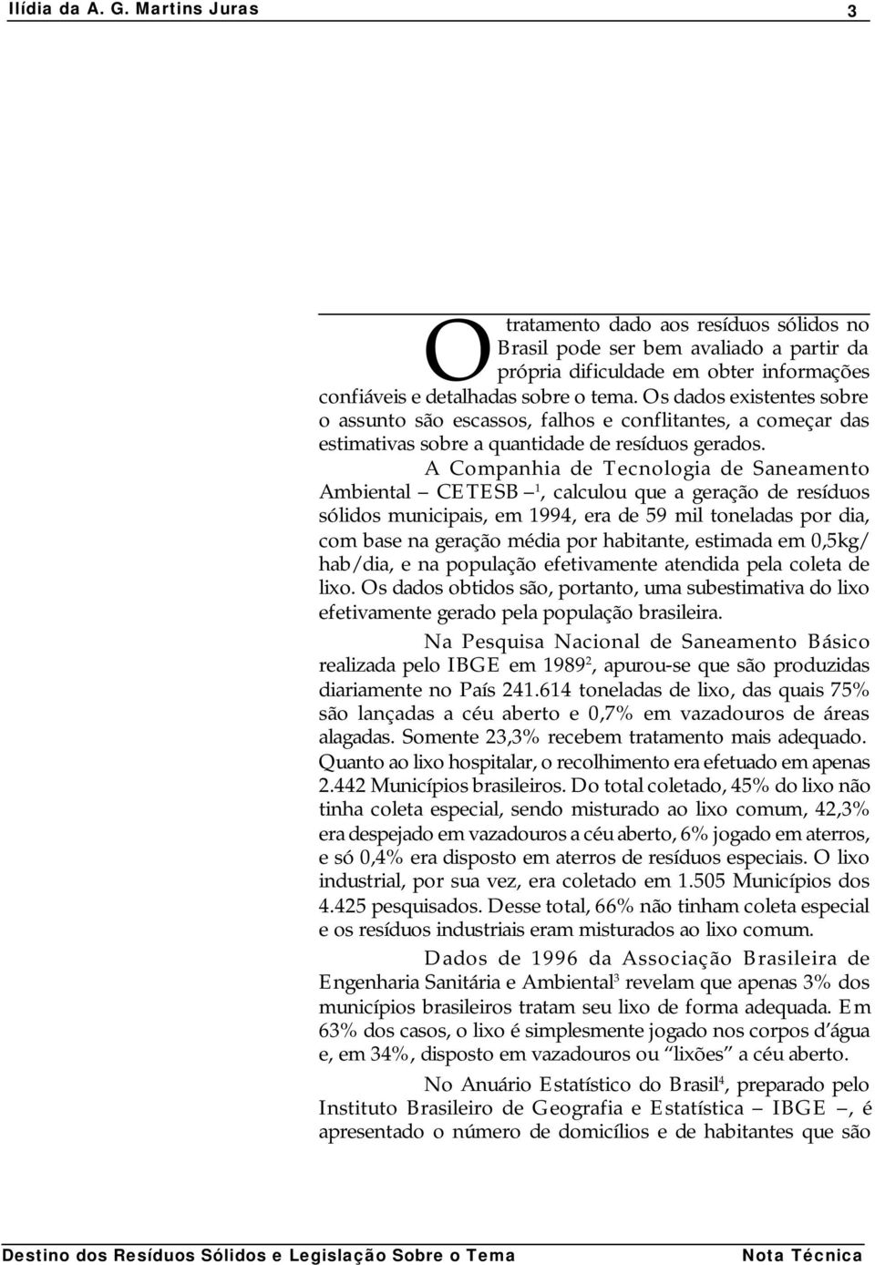 A Companhia de Tecnologia de Saneamento Ambiental CETESB 1, calculou que a geração de resíduos sólidos municipais, em 1994, era de 59 mil toneladas por dia, com base na geração média por habitante,