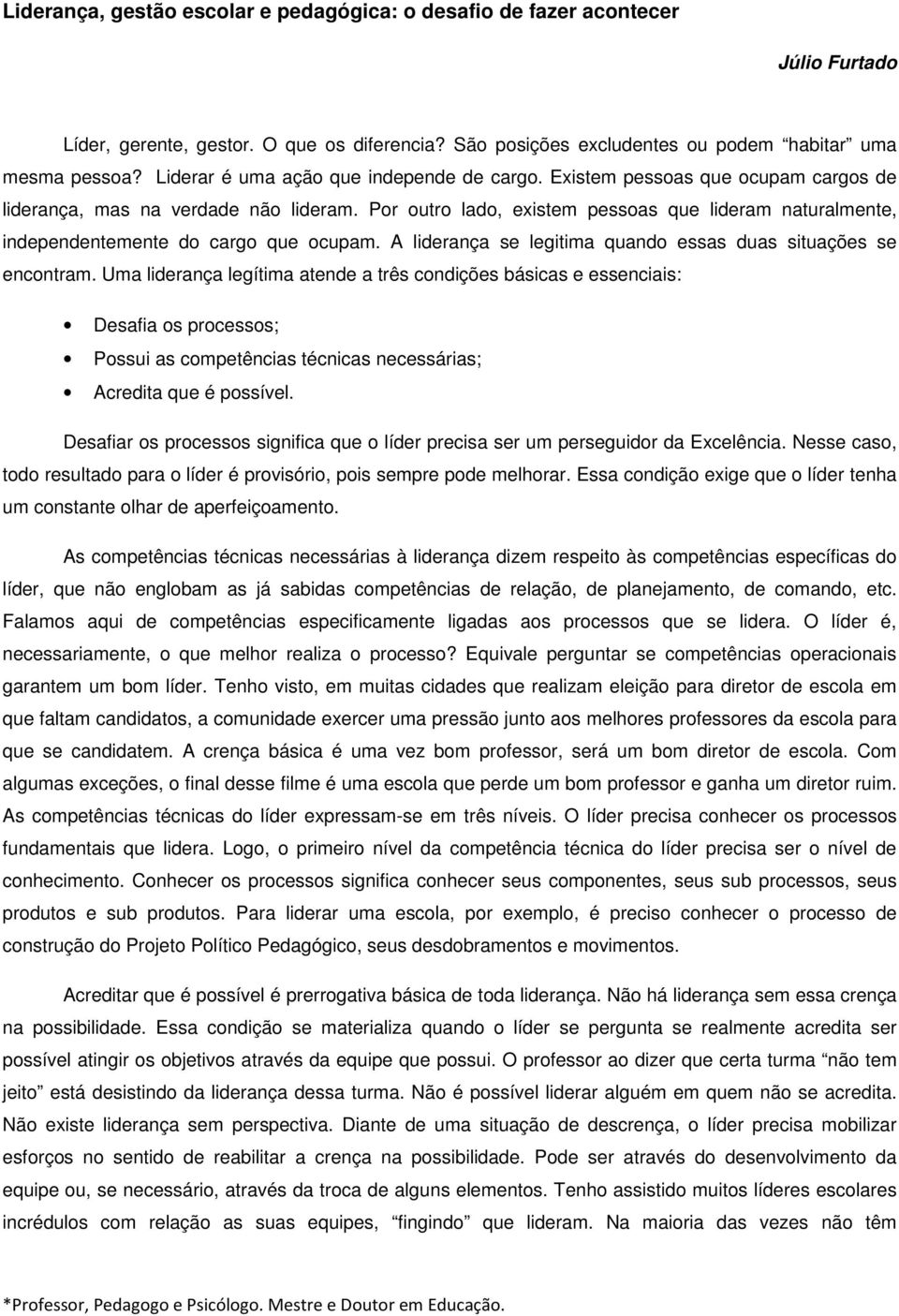 Por outro lado, existem pessoas que lideram naturalmente, independentemente do cargo que ocupam. A liderança se legitima quando essas duas situações se encontram.