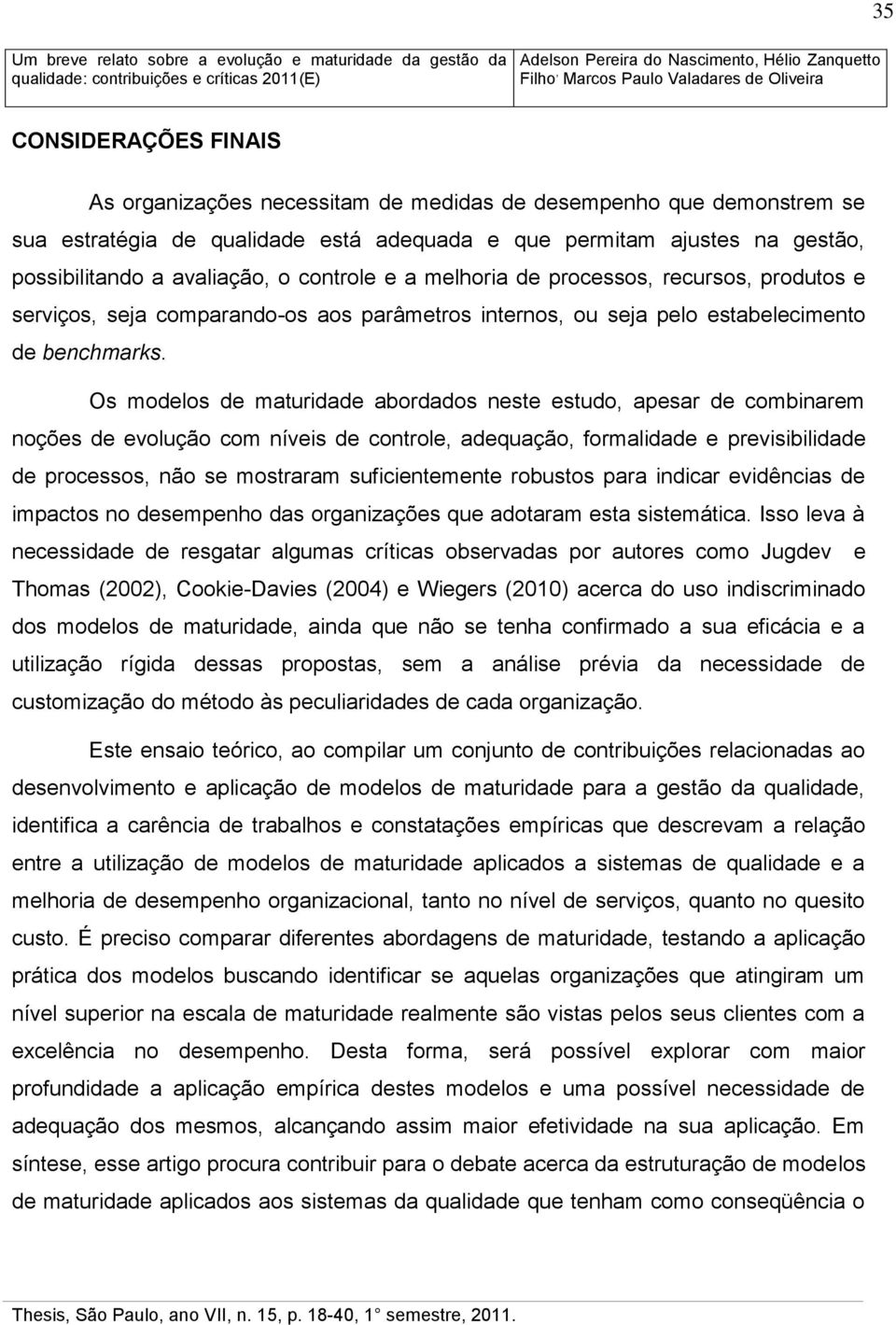 Os modelos de maturidade abordados neste estudo, apesar de combinarem noções de evolução com níveis de controle, adequação, formalidade e previsibilidade de processos, não se mostraram