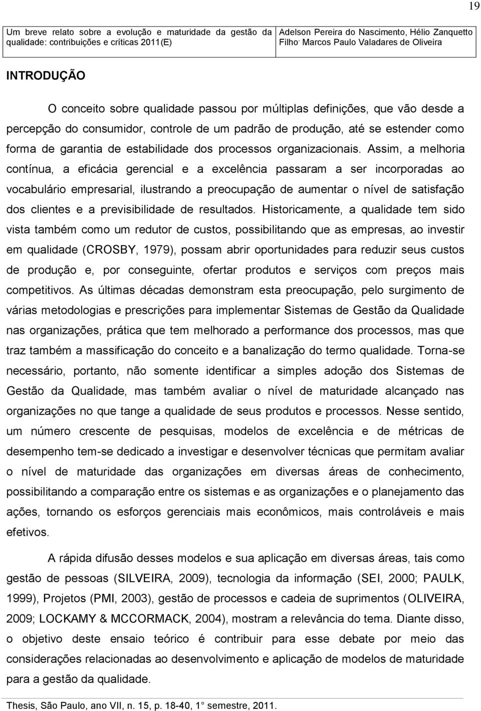 Assim, a melhoria contínua, a eficácia gerencial e a excelência passaram a ser incorporadas ao vocabulário empresarial, ilustrando a preocupação de aumentar o nível de satisfação dos clientes e a