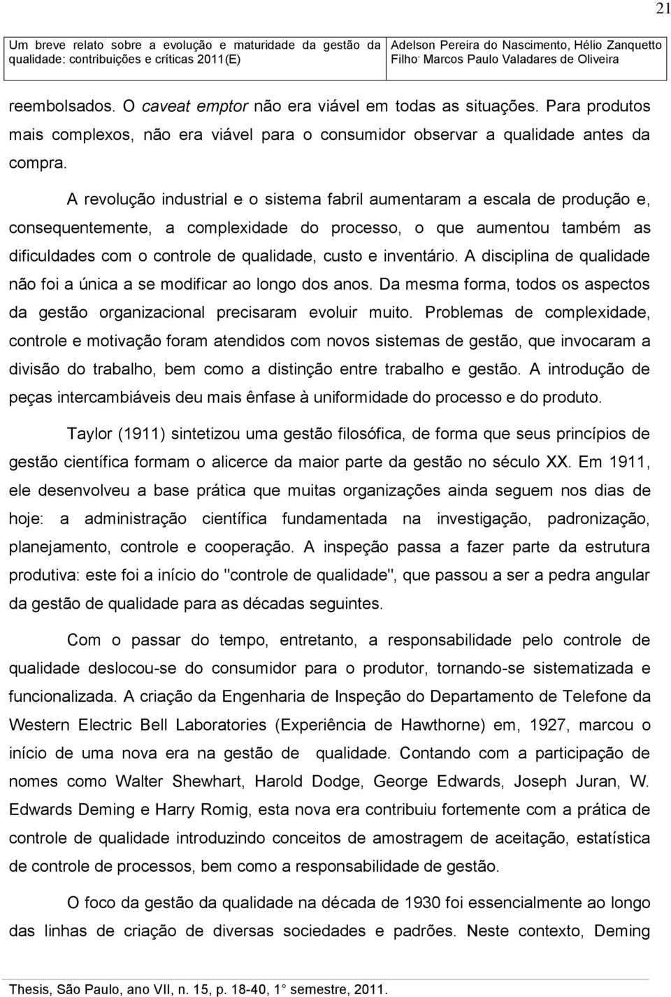 inventário. A disciplina de qualidade não foi a única a se modificar ao longo dos anos. Da mesma forma, todos os aspectos da gestão organizacional precisaram evoluir muito.