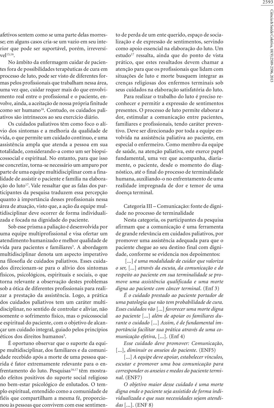 que, cuidar requer mais do que envolvimento real entre o profissional e o paciente, envolve, ainda, a aceitação de nossa própria finitude como ser humano 16.